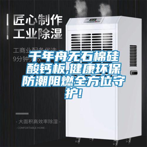 千年舟无石棉硅酸钙板,健康环保防潮阻燃全方位守护!