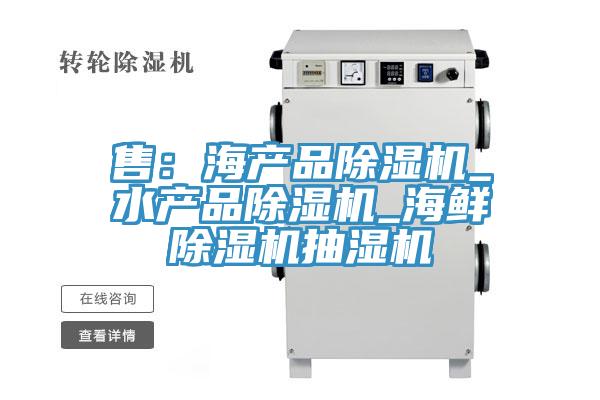 售：海产品除湿机_水产品除湿机_海鲜除湿机抽湿机