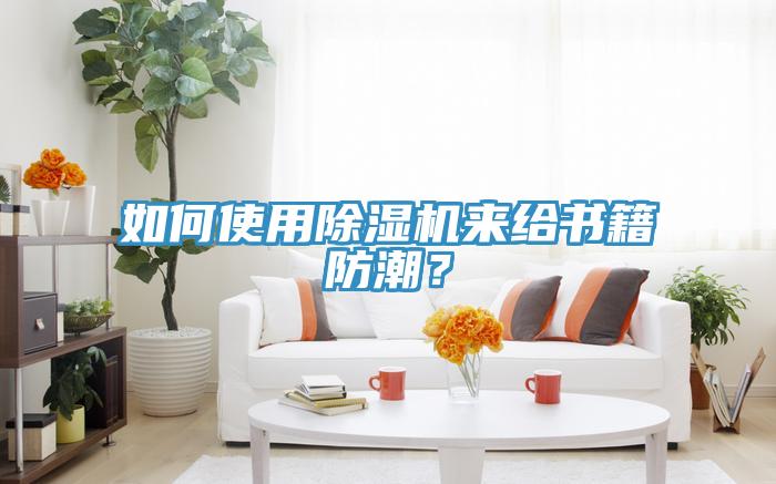 如何使用除湿机来给书籍防潮？