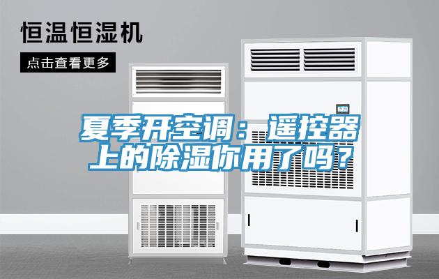 夏季开空调：遥控器上的除湿你用了吗？
