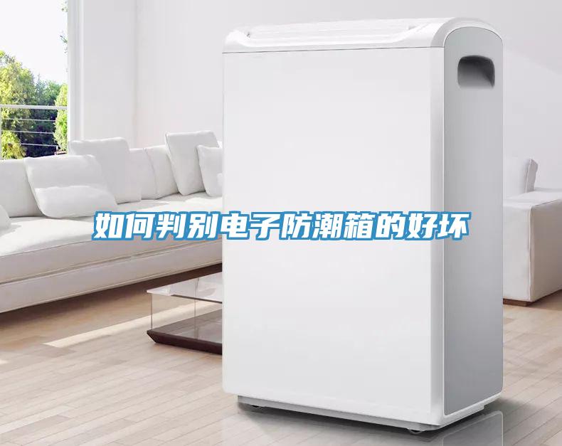 如何判别电子防潮箱的好坏