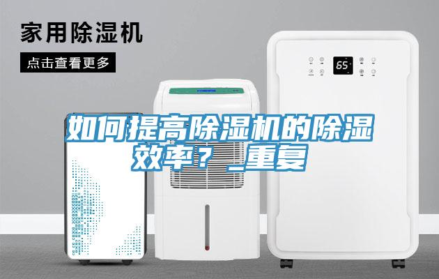 如何提高除湿机的除湿效率？_重复