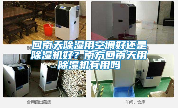 回南天除湿用空调好还是除湿机好？南方回南天用除湿机有用吗