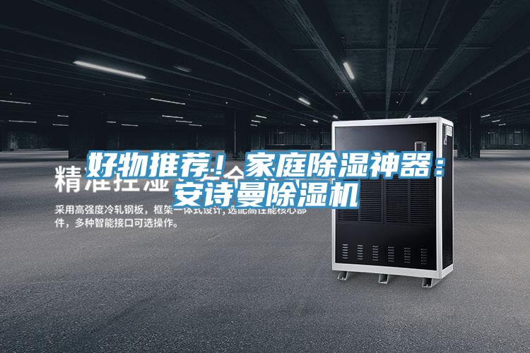 好物推荐！家庭除湿神器：安诗曼除湿机