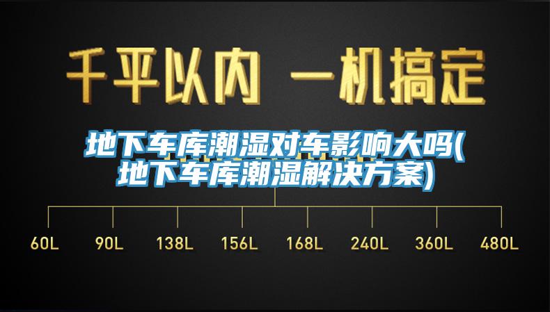 地下车库潮湿对车影响大吗(地下车库潮湿解决方案)