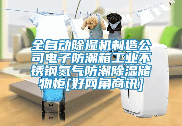 全自动除湿机制造公司电子防潮箱工业不锈钢氮气防潮除湿储物柜[好网角商讯]