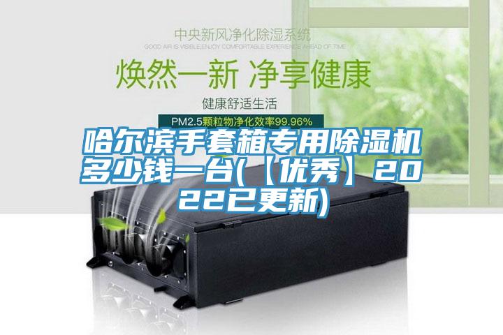 哈尔滨手套箱专用除湿机多少钱一台(【优秀】2022已更新)