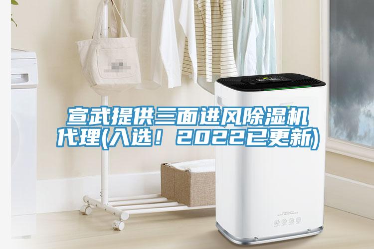 宣武提供三面进风除湿机代理(入选！2022已更新)