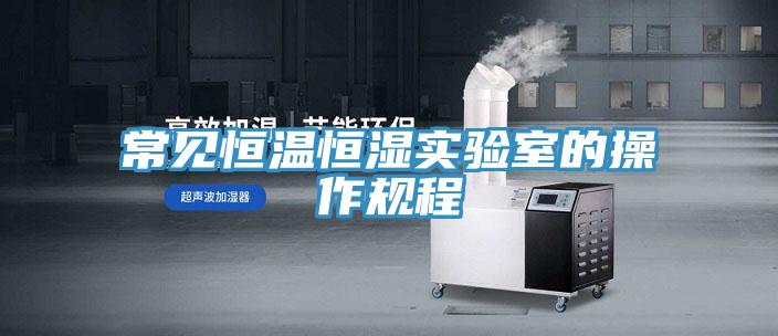 常见恒温恒湿实验室的操作规程
