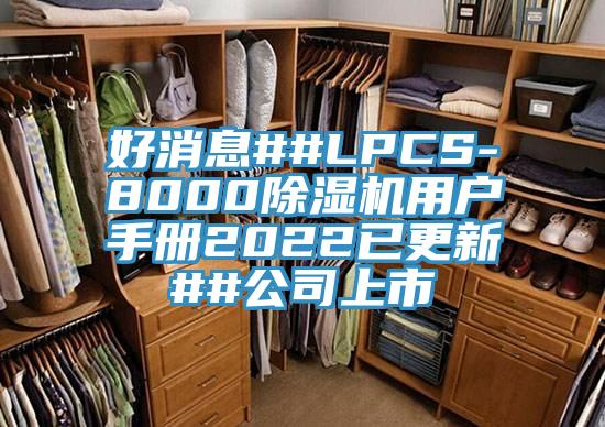 好消息##LPCS-8000除湿机用户手册2022已更新##公司上市