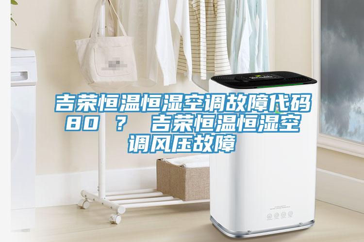 吉荣恒温恒湿空调故障代码80 ？ 吉荣恒温恒湿空调风压故障
