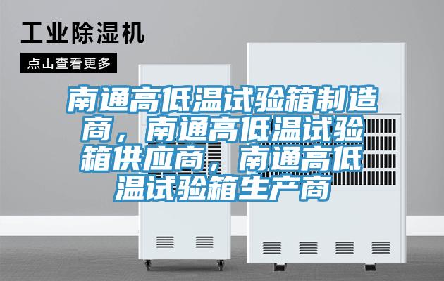 南通高低温试验箱制造商，南通高低温试验箱供应商，南通高低温试验箱生产商