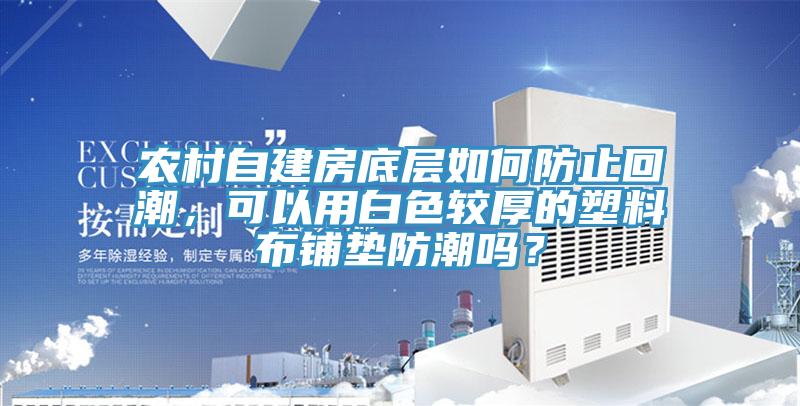 农村自建房底层如何防止回潮，可以用白色较厚的塑料布铺垫防潮吗？