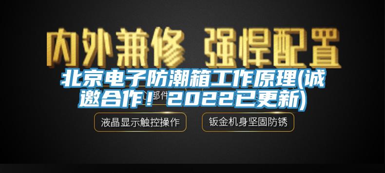 北京电子防潮箱工作原理(诚邀合作！2022已更新)