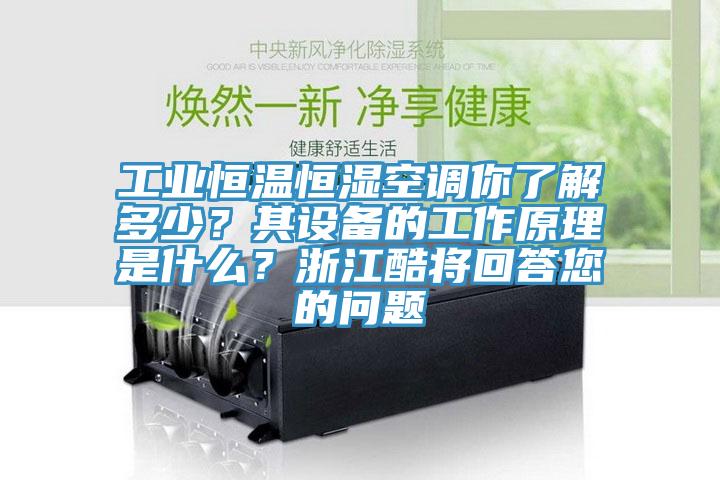 工业恒温恒湿空调你了解多少？其设备的工作原理是什么？浙江酷将回答您的问题