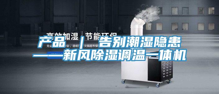 产品 ｜ 告别潮湿隐患——新风除湿调温一体机
