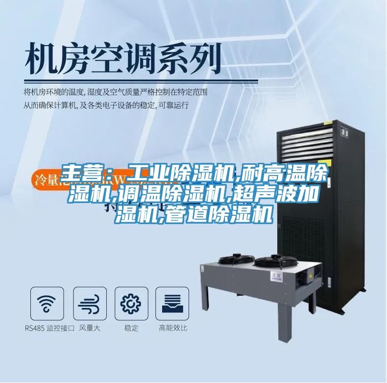 主营：工业除湿机,耐高温除湿机,调温除湿机,超声波加湿机,管道除湿机