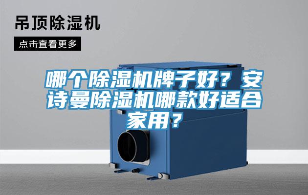 哪个除湿机牌子好？安诗曼除湿机哪款好适合家用？