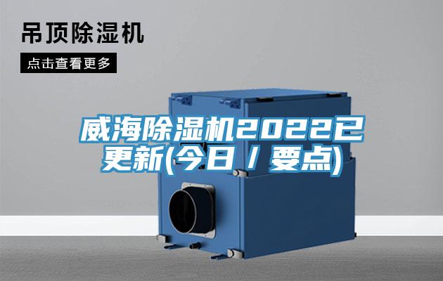 威海除湿机2022已更新(今日／要点)