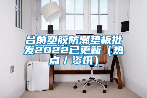 台前塑胶防潮垫板批发2022已更新（热点／资讯）