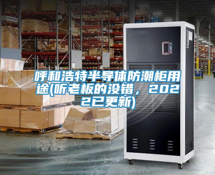 呼和浩特半导体防潮柜用途(听老板的没错，2022已更新)