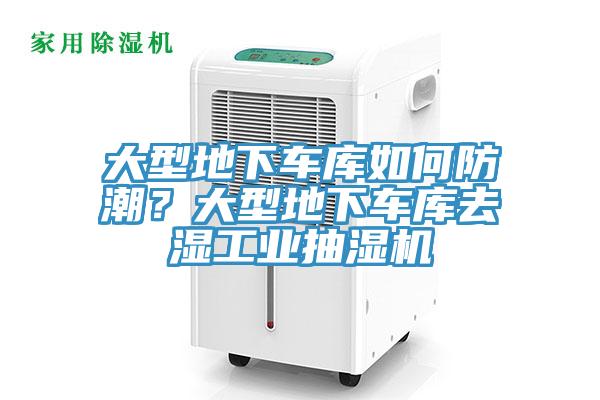 大型地下车库如何防潮？大型地下车库去湿工业抽湿机