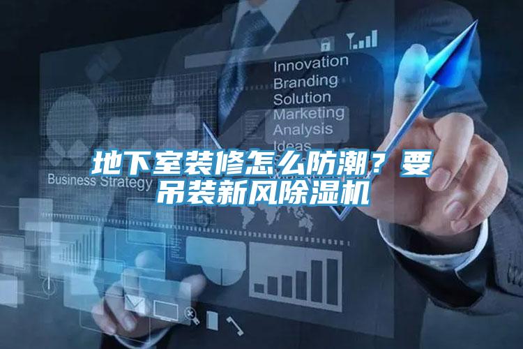 地下室装修怎么防潮？要吊装新风除湿机