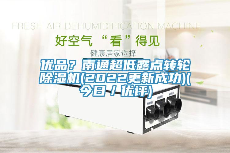 优品？南通超低露点转轮除湿机(2022更新成功)(今日／优评)