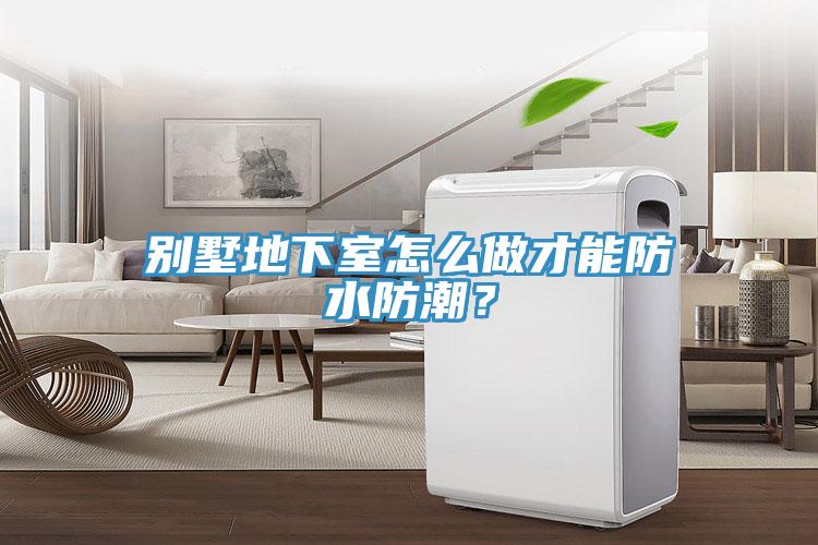 别墅地下室怎么做才能防水防潮？