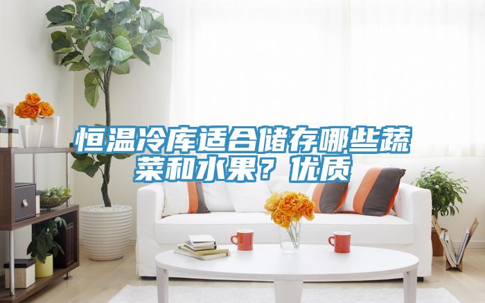 恒温冷库适合储存哪些蔬菜和水果？优质