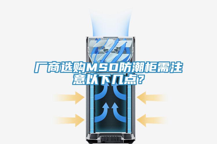 厂商选购MSD防潮柜需注意以下几点？