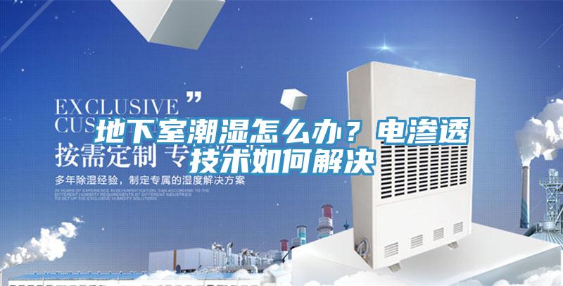 地下室潮湿怎么办？电渗透技术如何解决