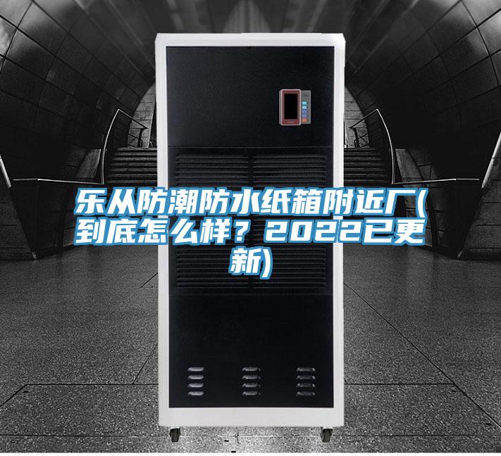 乐从防潮防水纸箱附近厂(到底怎么样？2022已更新)