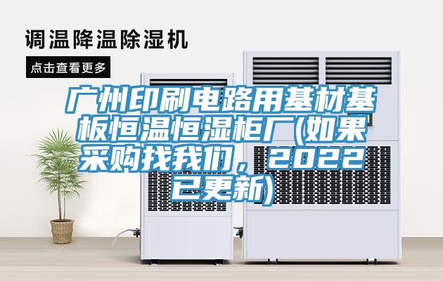 广州印刷电路用基材基板恒温恒湿柜厂(如果采购找我们，2022已更新)