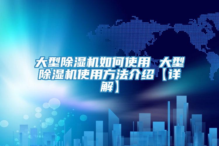 大型除湿机如何使用 大型除湿机使用方法介绍【详解】
