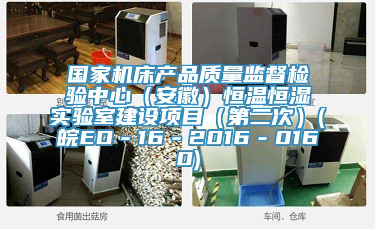 国家机床产品质量监督检验中心（安徽）恒温恒湿实验室建设项目（第二次）(皖EO－16－2016－0160)