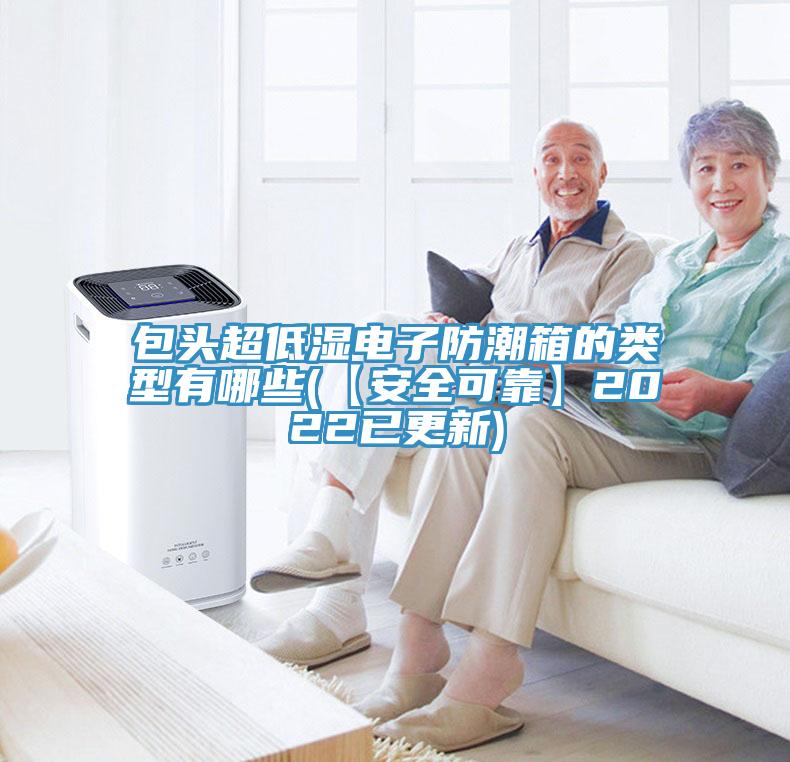 包头超低湿电子防潮箱的类型有哪些(【安全可靠】2022已更新)