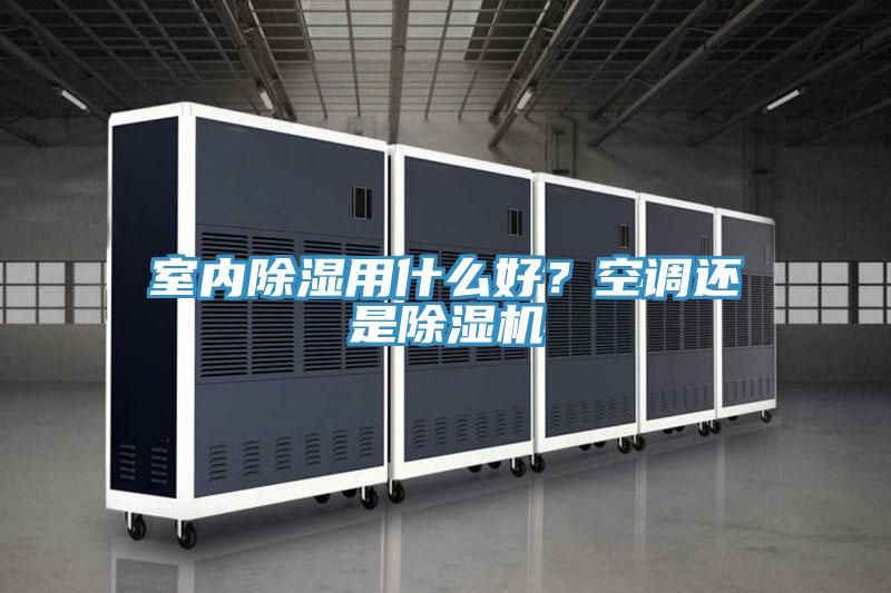 室内除湿用什么好？空调还是除湿机