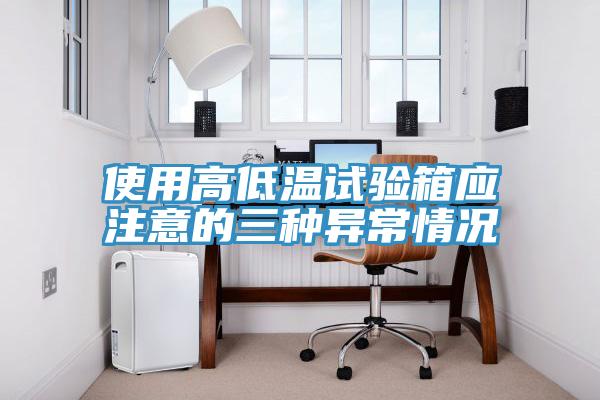 使用高低温试验箱应注意的三种异常情况