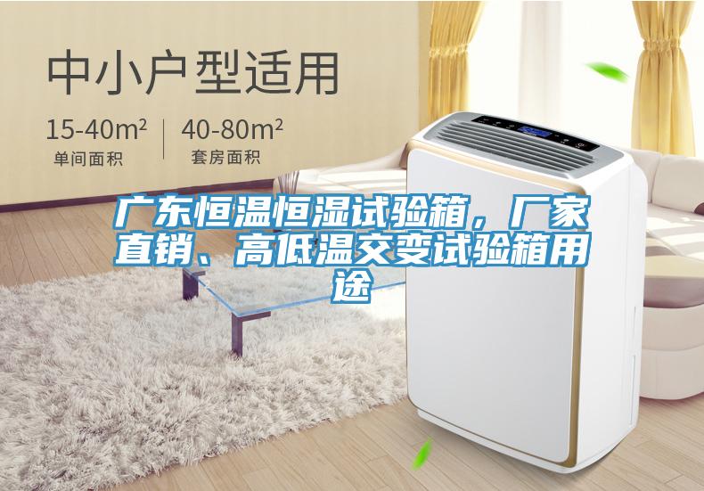 广东恒温恒湿试验箱，厂家直销、高低温交变试验箱用途