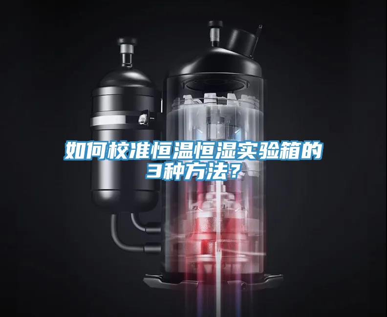 如何校准恒温恒湿实验箱的3种方法？