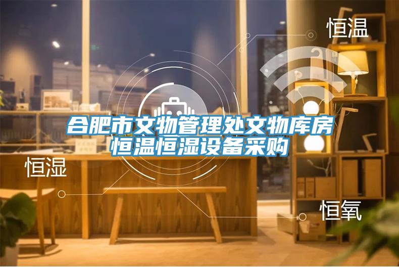 合肥市文物管理处文物库房恒温恒湿设备采购
