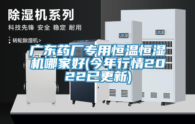 广东药厂专用恒温恒湿机哪家好(今年行情2022已更新)