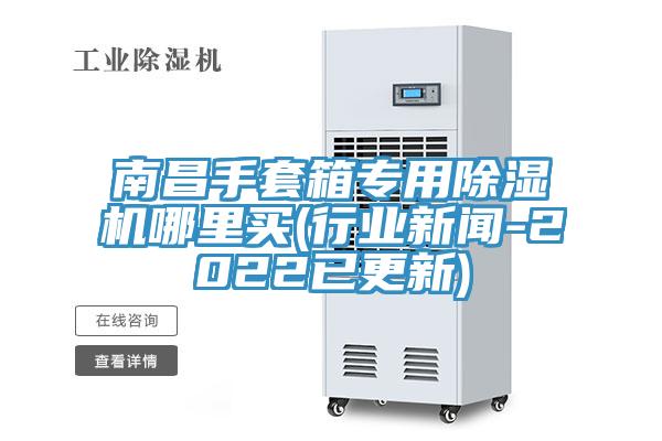 南昌手套箱专用除湿机哪里买(行业新闻-2022已更新)