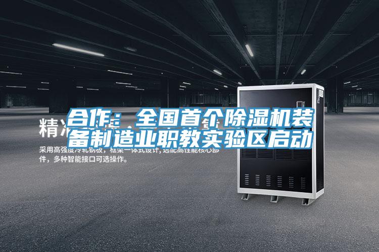 合作：全国首个除湿机装备制造业职教实验区启动