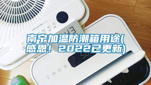 南宁加温防潮箱用途(感恩！2022已更新)