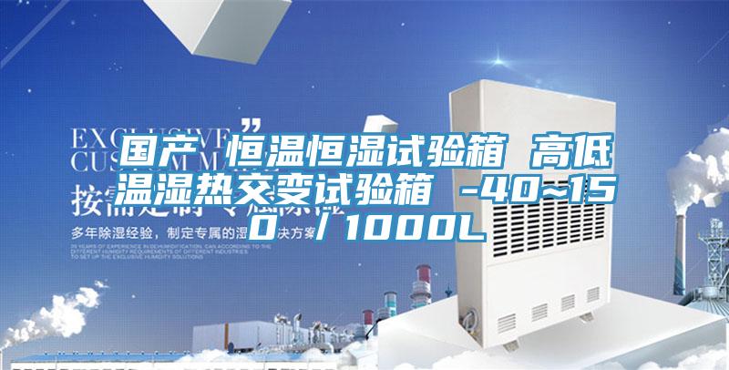 国产 恒温恒湿试验箱 高低温湿热交变试验箱 -40~150℃／1000L