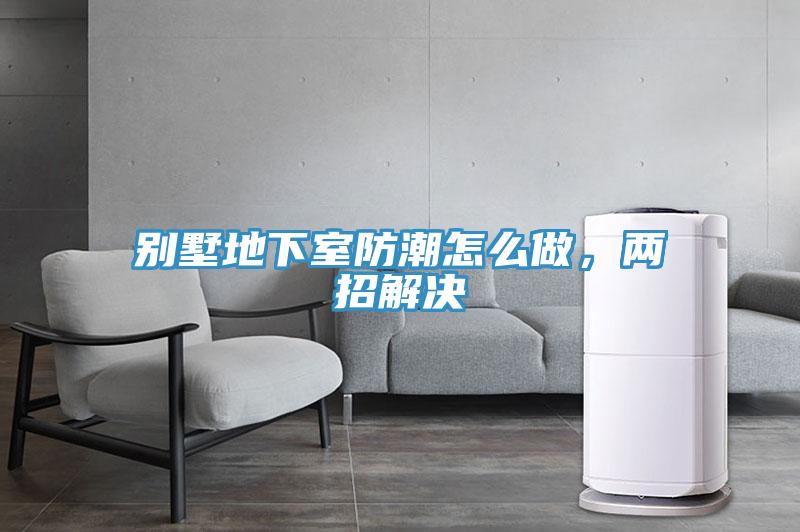 别墅地下室防潮怎么做，两招解决