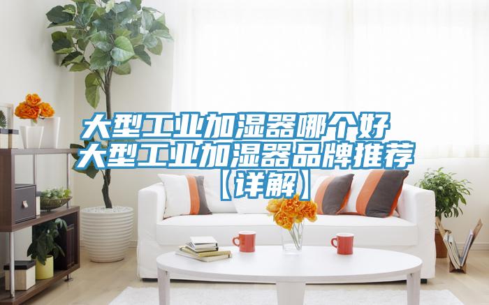 大型工业加湿器哪个好 大型工业加湿器品牌推荐【详解】