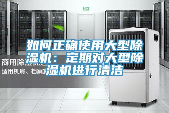 如何正确使用大型除湿机：定期对大型除湿机进行清洁